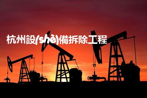 杭州設(shè)備拆除工程施工資質(zhì)：解密城市中的隱秘操作！